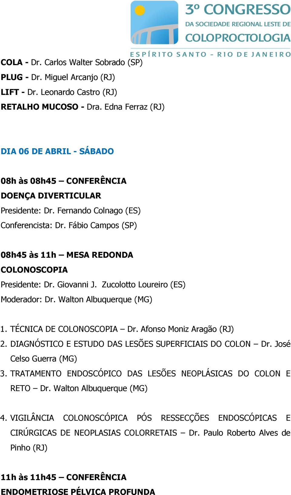 Fábio Campos (SP) 08h45 às 11h MESA REDONDA COLONOSCOPIA Presidente: Dr. Giovanni J. Zucolotto Loureiro (ES) Moderador: Dr. Walton Albuquerque (MG) 1. TÉCNICA DE COLONOSCOPIA Dr.