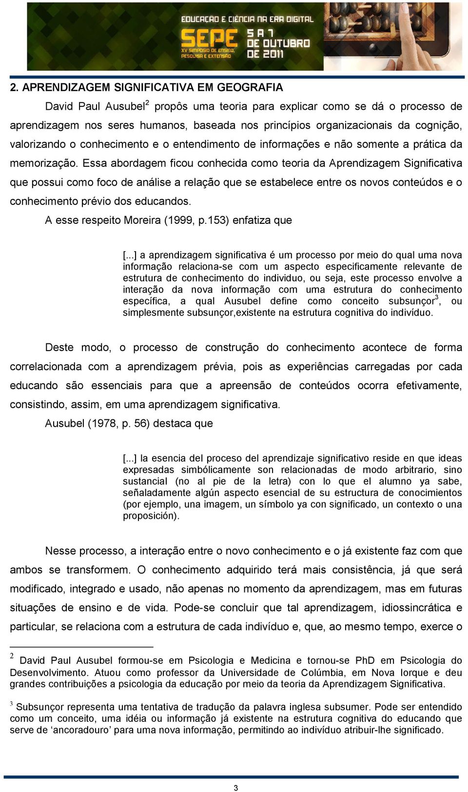 Essa abordagem ficou conhecida como teoria da Aprendizagem Significativa que possui como foco de análise a relação que se estabelece entre os novos conteúdos e o conhecimento prévio dos educandos.