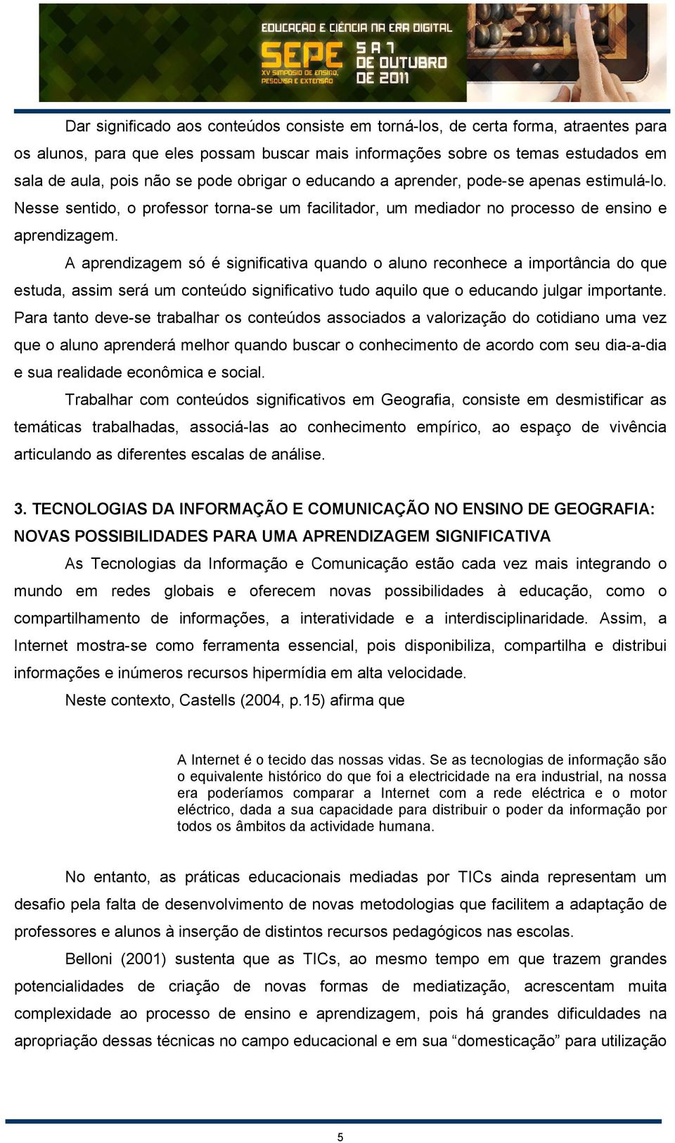 A aprendizagem só é significativa quando o aluno reconhece a importância do que estuda, assim será um conteúdo significativo tudo aquilo que o educando julgar importante.