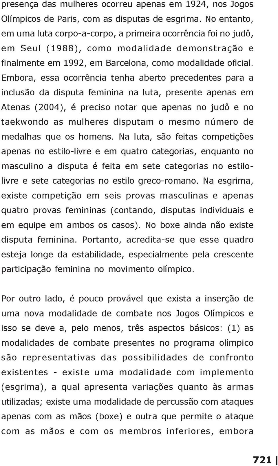 Embora, essa ocorrência tenha aberto precedentes para a inclusão da disputa feminina na luta, presente apenas em Atenas (2004), é preciso notar que apenas no judô e no taekwondo as mulheres disputam