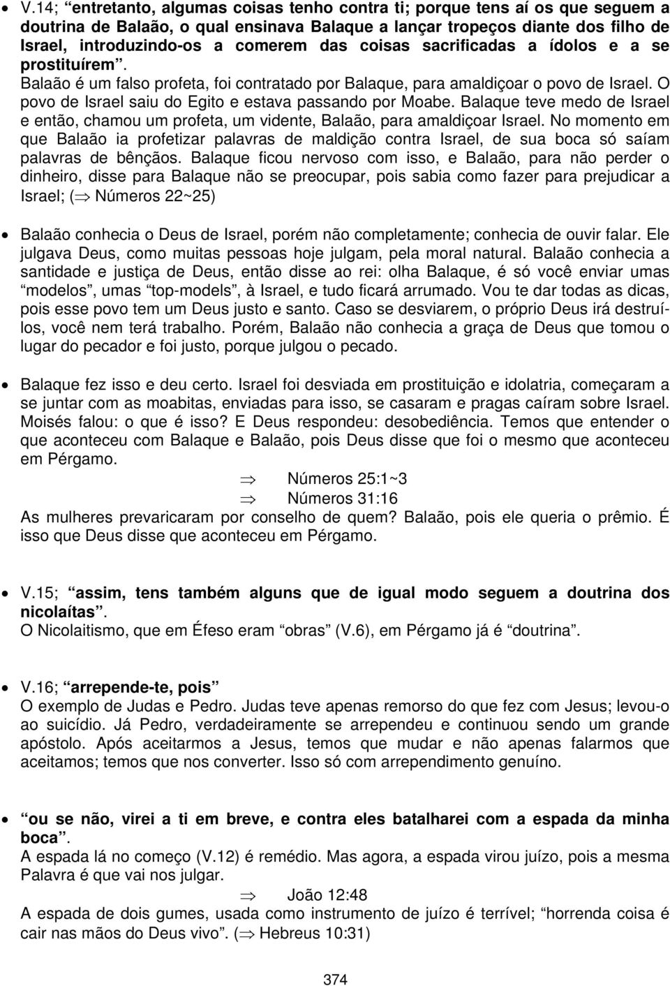 O povo de Israel saiu do Egito e estava passando por Moabe. Balaque teve medo de Israel e então, chamou um profeta, um vidente, Balaão, para amaldiçoar Israel.