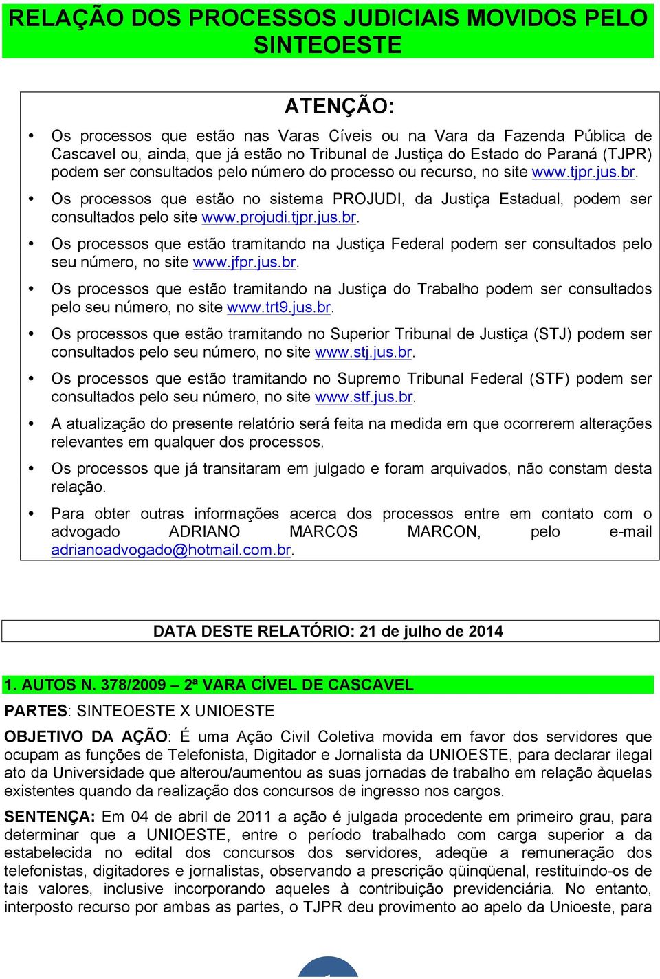 Os processos que estão no sistema PROJUDI, da Justiça Estadual, podem ser consultados pelo site www.projudi.tjpr.jus.br.