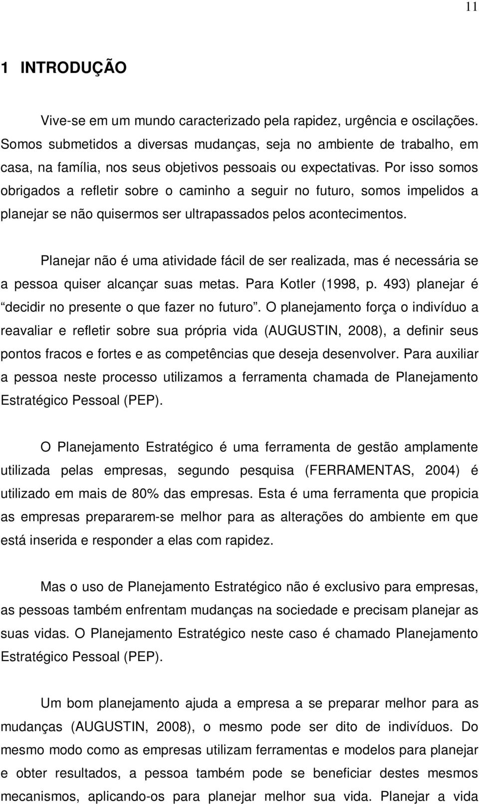 Por isso somos obrigados a refletir sobre o caminho a seguir no futuro, somos impelidos a planejar se não quisermos ser ultrapassados pelos acontecimentos.