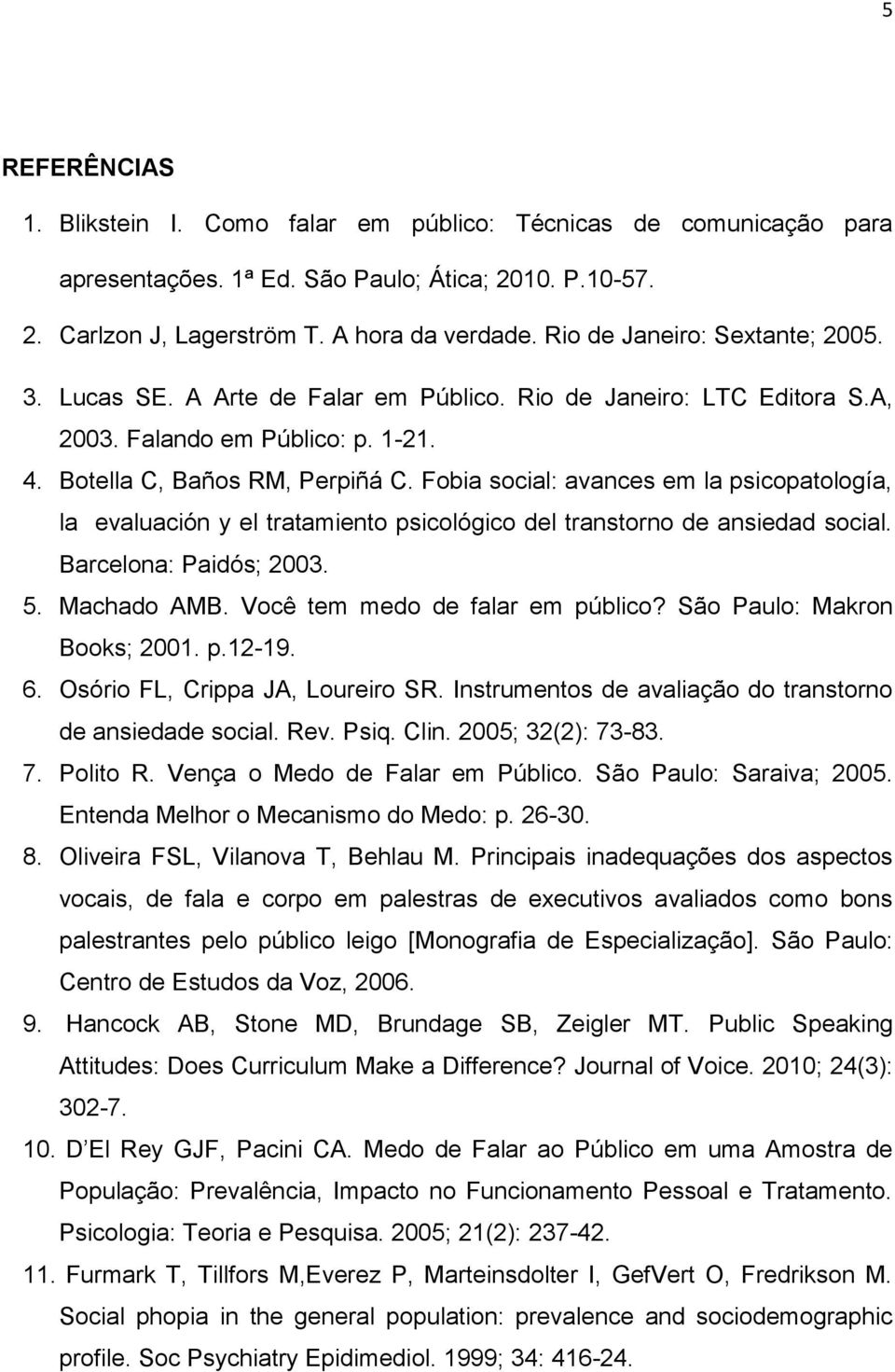 Fobia social: avances em la psicopatología, la evaluación y el tratamiento psicológico del transtorno de ansiedad social. Barcelona: Paidós; 2003. 5. Machado AMB. Você tem medo de falar em público?