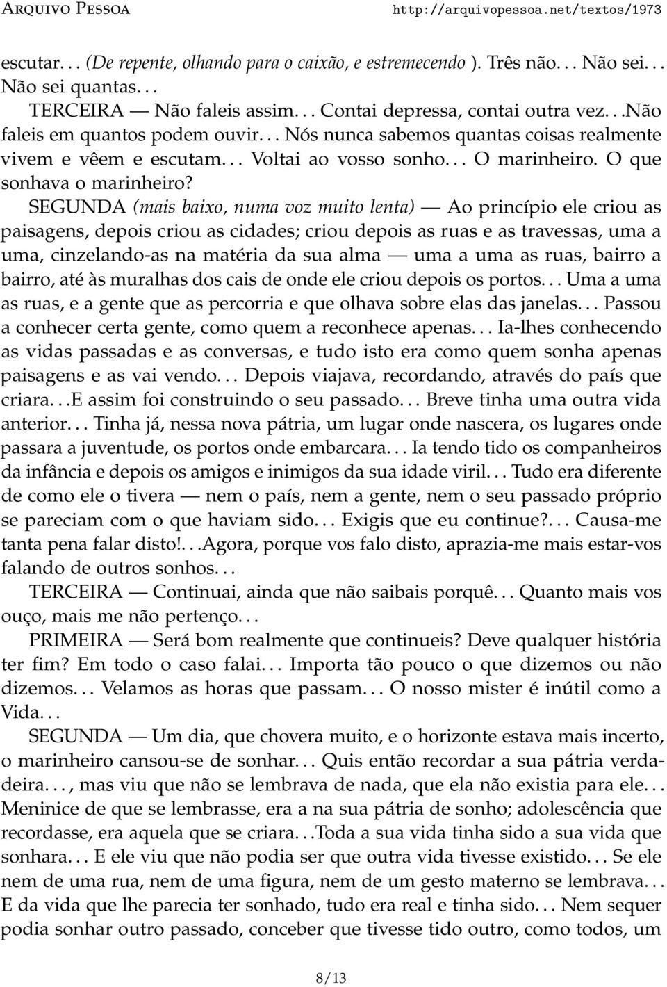 SEGUNDA (mais baixo, numa voz muito lenta) Ao princípio ele criou as paisagens, depois criou as cidades; criou depois as ruas e as travessas, uma a uma, cinzelando-as na matéria da sua alma uma a uma