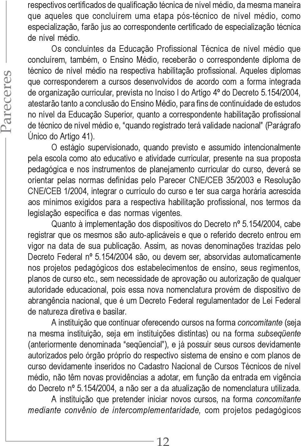 Os concluintes da Educação Profissional Técnica de nível médio que concluírem, também, o Ensino Médio, receberão o correspondente diploma de técnico de nível médio na respectiva habilitação