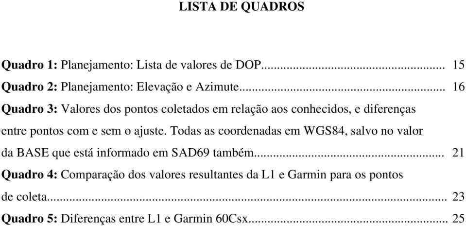 Todas as coordenadas em WGS84, salvo no valor da BASE que está informado em SAD69 também.