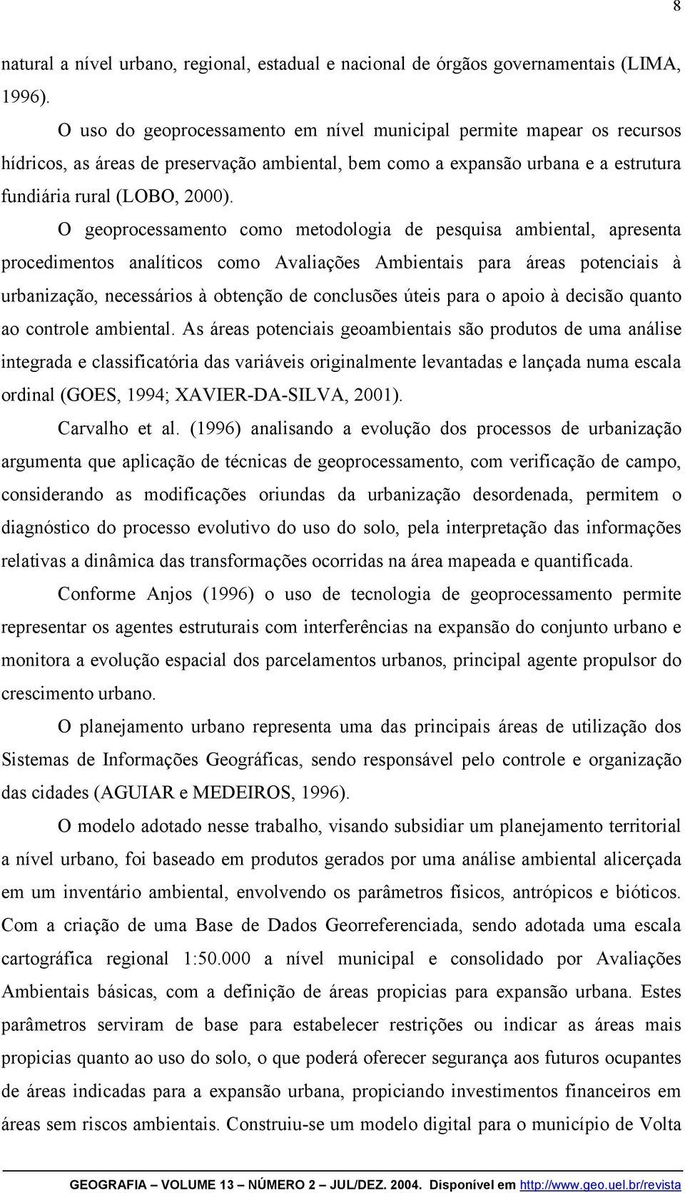 O geoprocessamento como metodologia de pesquisa ambiental, apresenta procedimentos analíticos como Avaliações Ambientais para áreas potenciais à urbanização, necessários à obtenção de conclusões