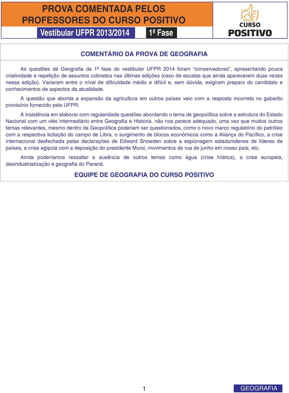 Variaram entre o nível de dificuldade médio e difícil e, sem dúvida, exigiram preparo do candidato e conhecimentos de aspectos da atualidade.