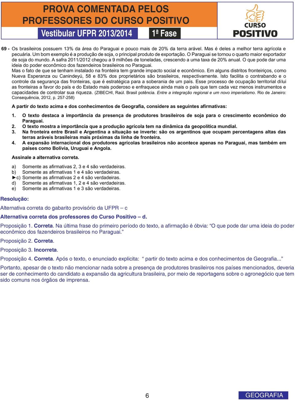 Proposição 3. Incorreta. Proposição 4. Correta. Após o texto, o enunciado explicita: partir do texto acima e dos conhecimentos de Geografia.