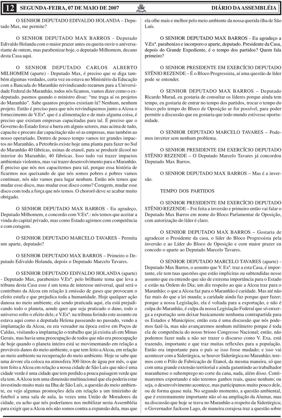 O SENHOR DEPUTADO CARLOS ALBERTO MILHOMEM (aparte) - Deputado Max, é preciso que se diga também algumas verdades, certa vez eu estava no Ministério da Educação com a Bancada do Maranhão reivindicando