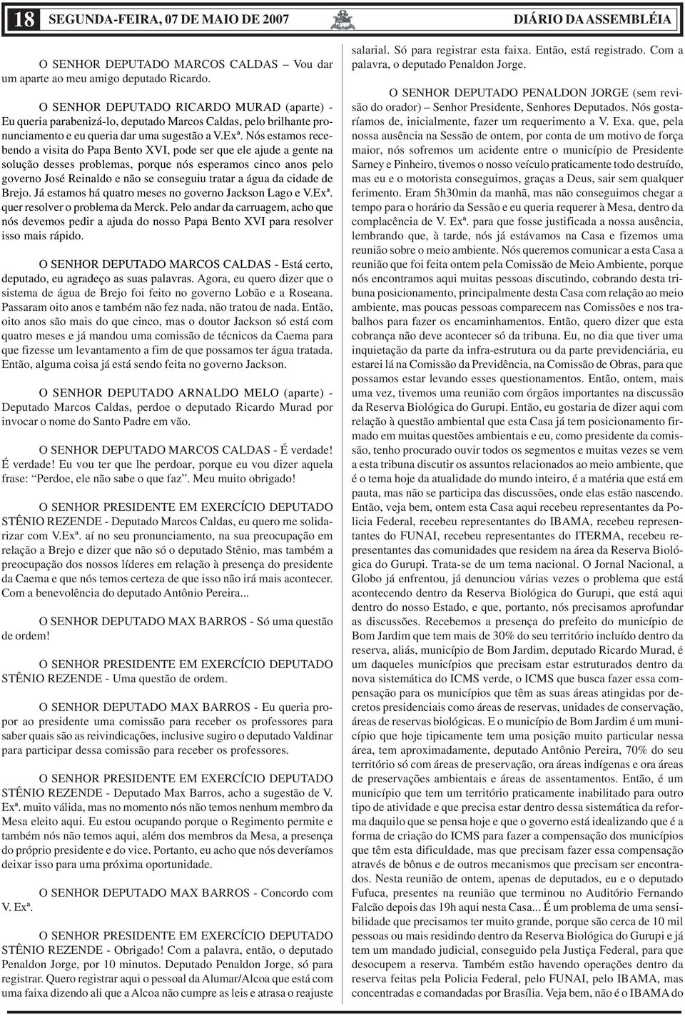 Nós estamos recebendo a visita do Papa Bento XVI, pode ser que ele ajude a gente na solução desses problemas, porque nós esperamos cinco anos pelo governo José Reinaldo e não se conseguiu tratar a