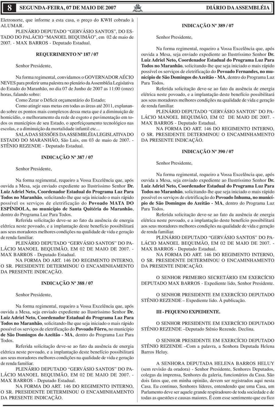 Senhor Presidente, REQUERIMENTO Nº 187 / 07 Na forma regimental, convidamos o GOVERNADOR AÉCIO NEVES para proferir uma palestra no plenário da Assembléia Legislativa do Estado do Maranhão, no dia 07