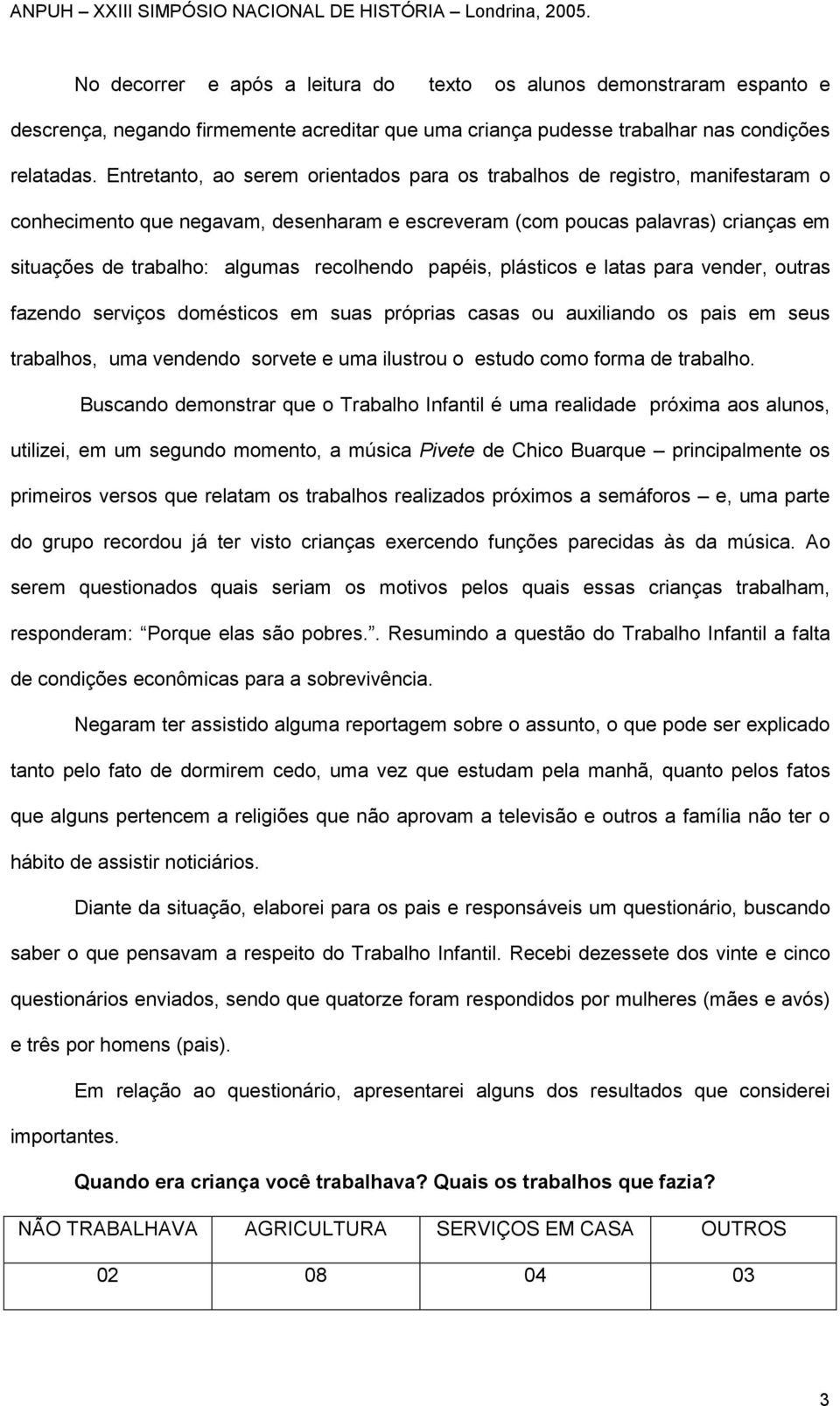 recolhendo papéis, plásticos e latas para vender, outras fazendo serviços domésticos em suas próprias casas ou auxiliando os pais em seus trabalhos, uma vendendo sorvete e uma ilustrou o estudo como