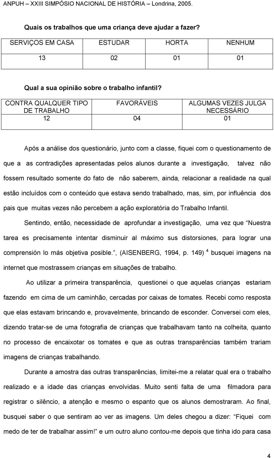 apresentadas pelos alunos durante a investigação, talvez não fossem resultado somente do fato de não saberem, ainda, relacionar a realidade na qual estão incluídos com o conteúdo que estava sendo