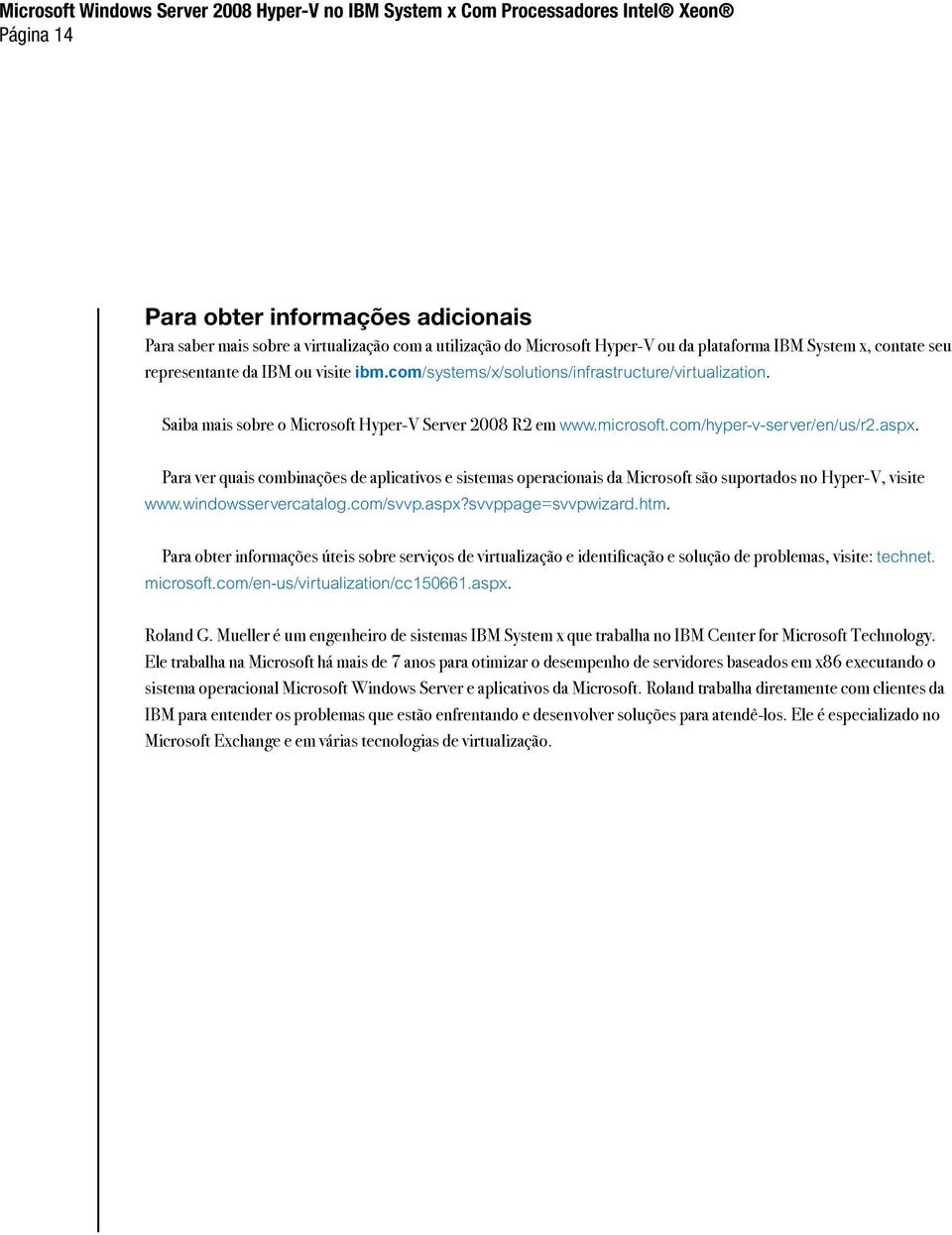 Para ver quais combinações de aplicativos e sistemas operacionais da Microsoft são suportados no Hyper-V, visite www.windowsservercatalog.com/svvp.aspx?svvppage=svvpwizard.htm.