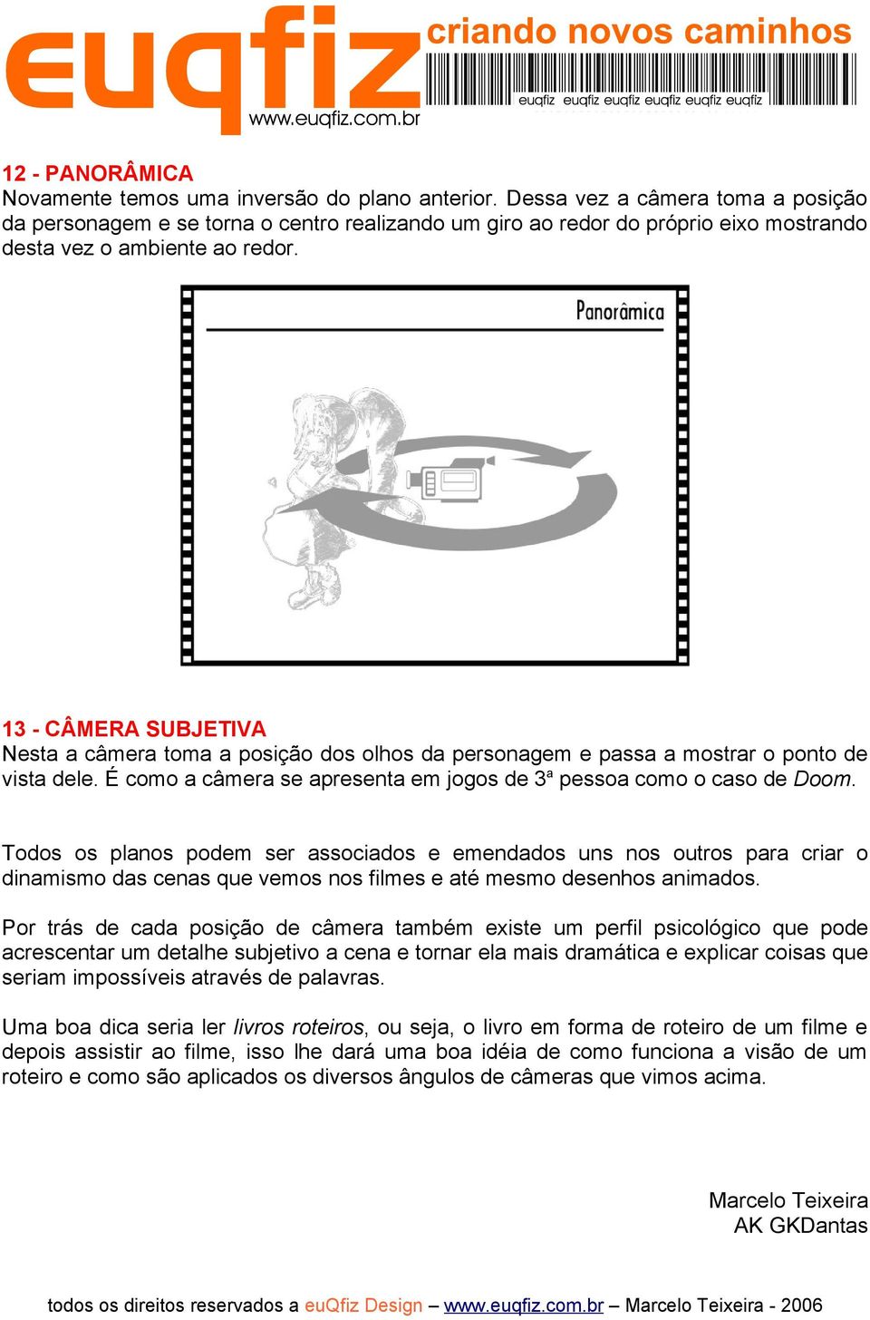 13 - CÂMERA SUBJETIVA Nesta a câmera toma a posição dos olhos da personagem e passa a mostrar o ponto de vista dele. É como a câmera se apresenta em jogos de 3 a pessoa como o caso de Doom.