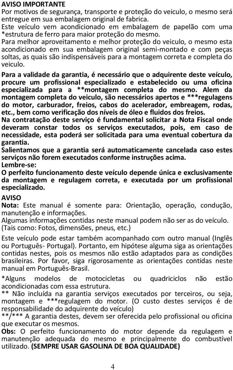 Para melhor aproveitamento e melhor proteção do veiculo, o mesmo esta acondicionado em sua embalagem original semi-montado e com peças soltas, as quais são indispensáveis para a montagem correta e