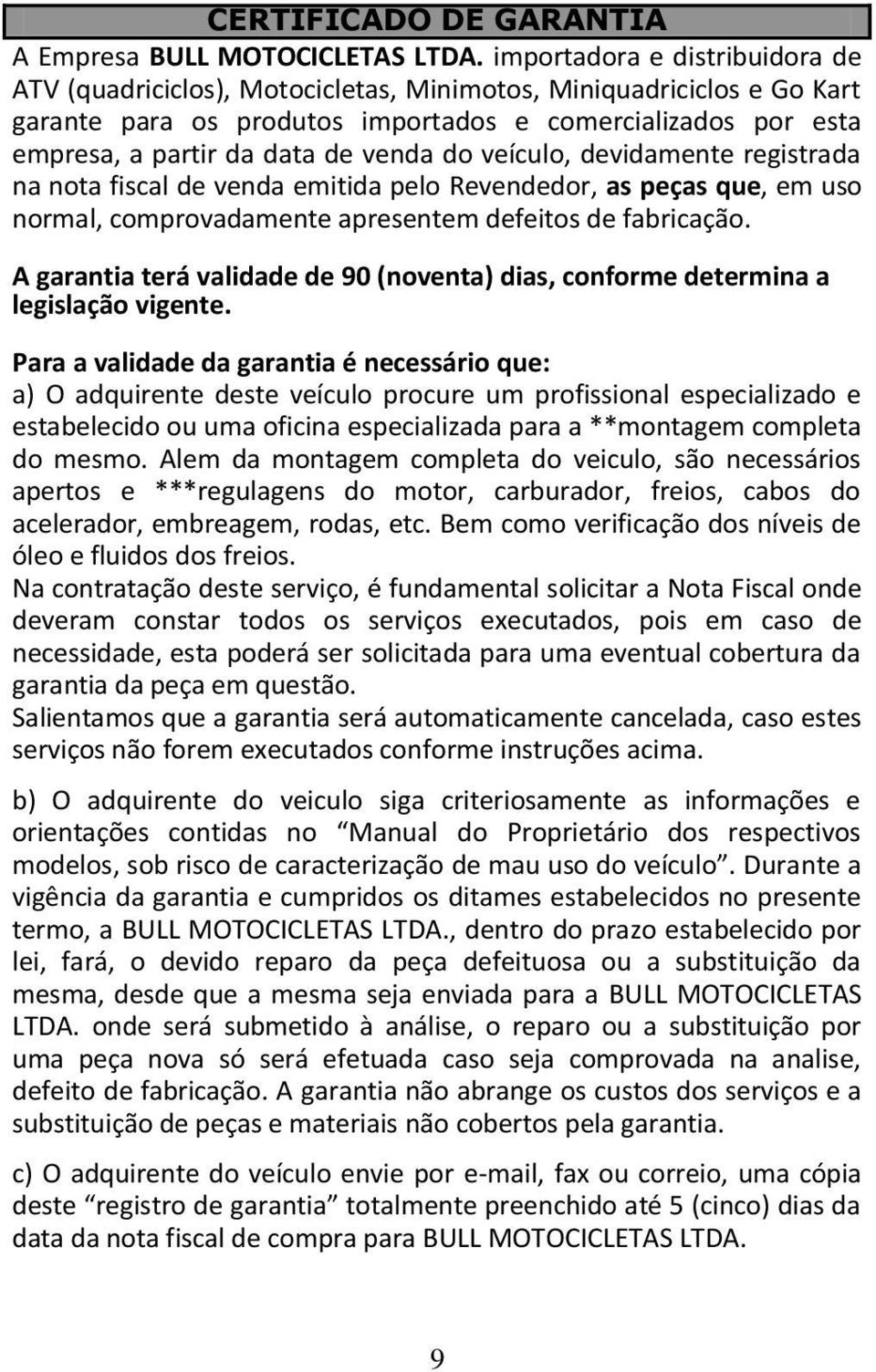 venda do veículo, devidamente registrada na nota fiscal de venda emitida pelo Revendedor, as peças que, em uso normal, comprovadamente apresentem defeitos de fabricação.