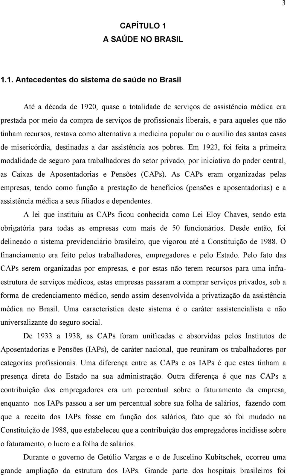 1. Antecedentes do sistema de saúde no Brasil Até a década de 1920, quase a totalidade de serviços de assistência médica era prestada por meio da compra de serviços de profissionais liberais, e para