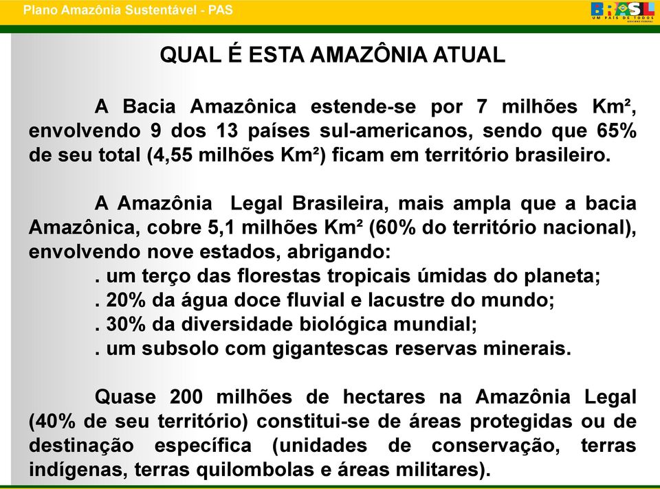 um terço das florestas tropicais úmidas do planeta;. 20% da água doce fluvial e lacustre do mundo;. 30% da diversidade biológica mundial;. um subsolo com gigantescas reservas minerais.