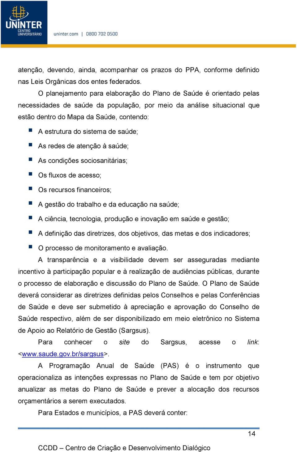 sistema de saúde; As redes de atenção à saúde; As condições sociosanitárias; Os fluxos de acesso; Os recursos financeiros; A gestão do trabalho e da educação na saúde; A ciência, tecnologia, produção