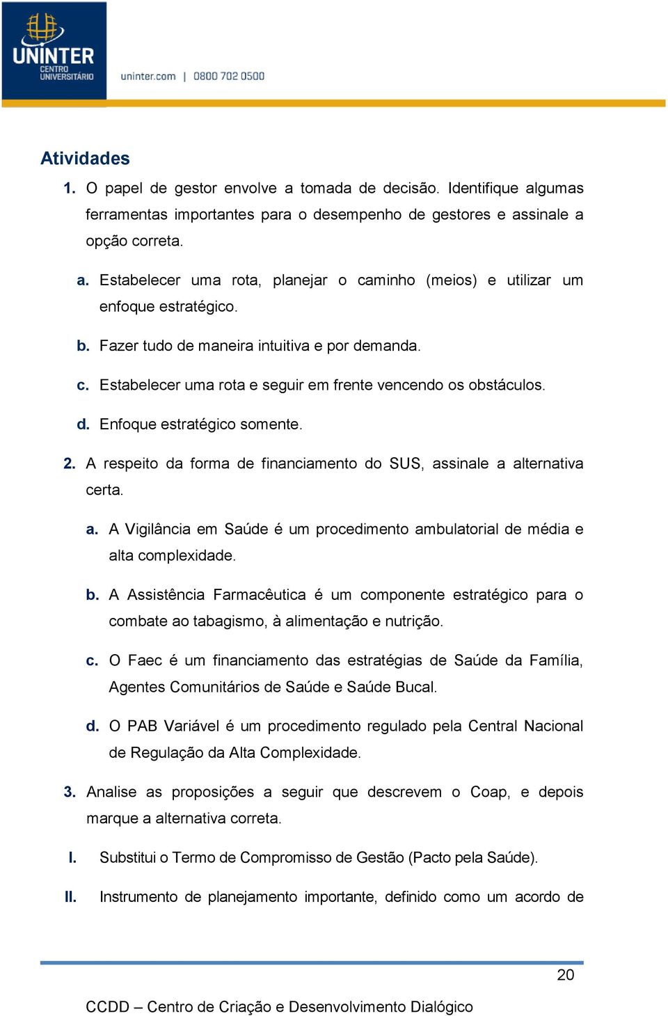 A respeito da forma de financiamento do SUS, assinale a alternativa certa. a. A Vigilância em Saúde é um procedimento ambulatorial de média e alta complexidade. b.