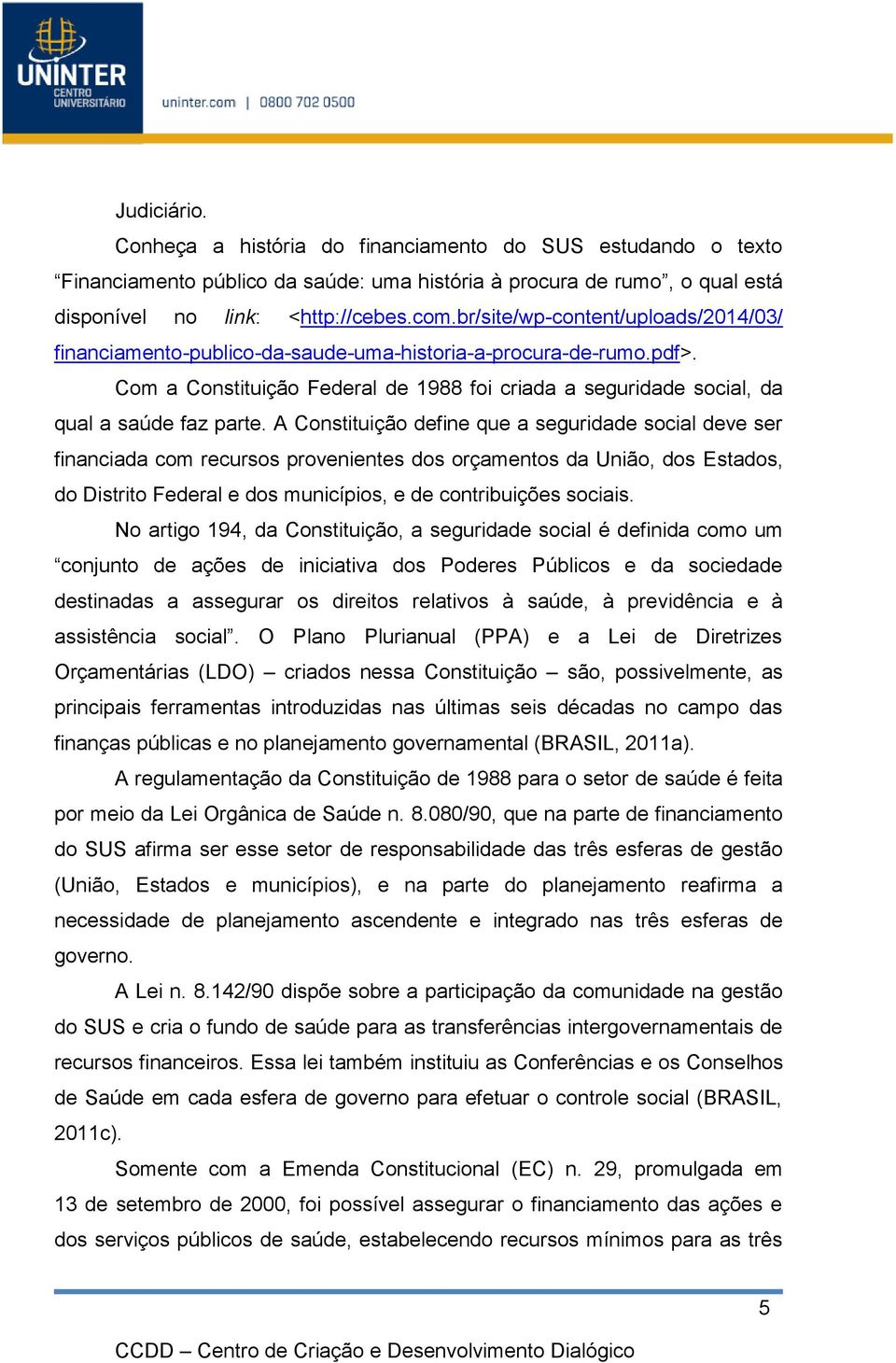 A Constituição define que a seguridade social deve ser financiada com recursos provenientes dos orçamentos da União, dos Estados, do Distrito Federal e dos municípios, e de contribuições sociais.