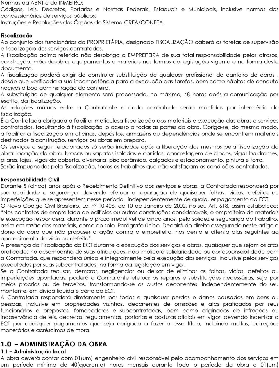 A fiscalização acima referida não desobriga a EMPREITEIRA de sua total responsabilidade pelos atrasos, construção, mão-de-obra, equipamentos e materiais nos termos da legislação vigente e na forma