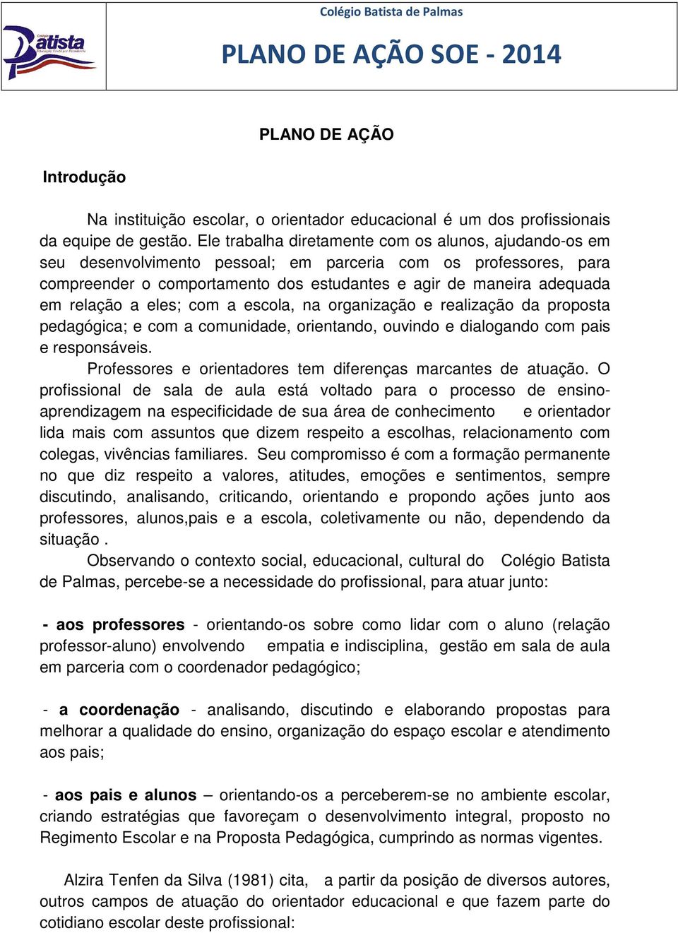 relação a eles; com a escola, na organização e realização da proposta pedagógica; e com a comunidade, orientando, ouvindo e dialogando com pais e responsáveis.