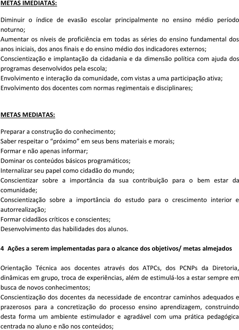 da comunidade, com vistas a uma participação ativa; Envolvimento dos docentes com normas regimentais e disciplinares; METAS MEDIATAS: Preparar a construção do conhecimento; Saber respeitar o próximo