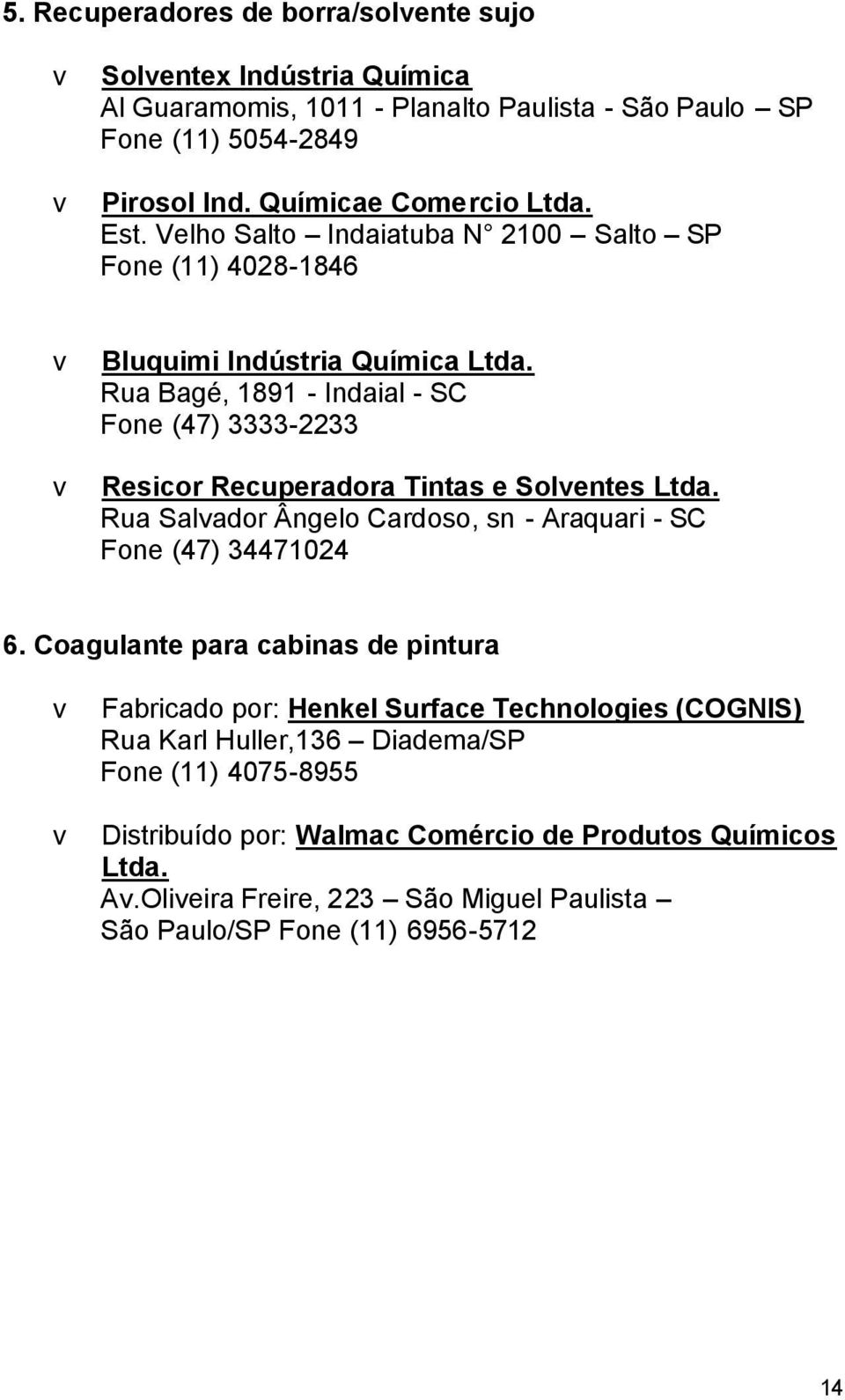 Rua Bagé, 1891 - Indaial - SC Fone (47) 3333-2233 v Resicor Recuperadora Tintas e Solventes Ltda. Rua Salvador Ângelo Cardoso, sn - Araquari - SC Fone (47) 34471024 6.