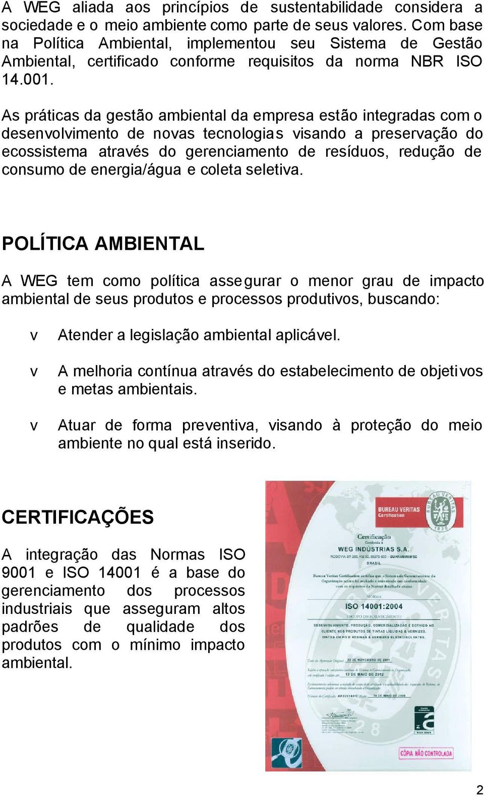 As práticas da gestão ambiental da empresa estão integradas com o desenvolvimento de novas tecnologias visando a preservação do ecossistema através do gerenciamento de resíduos, redução de consumo de