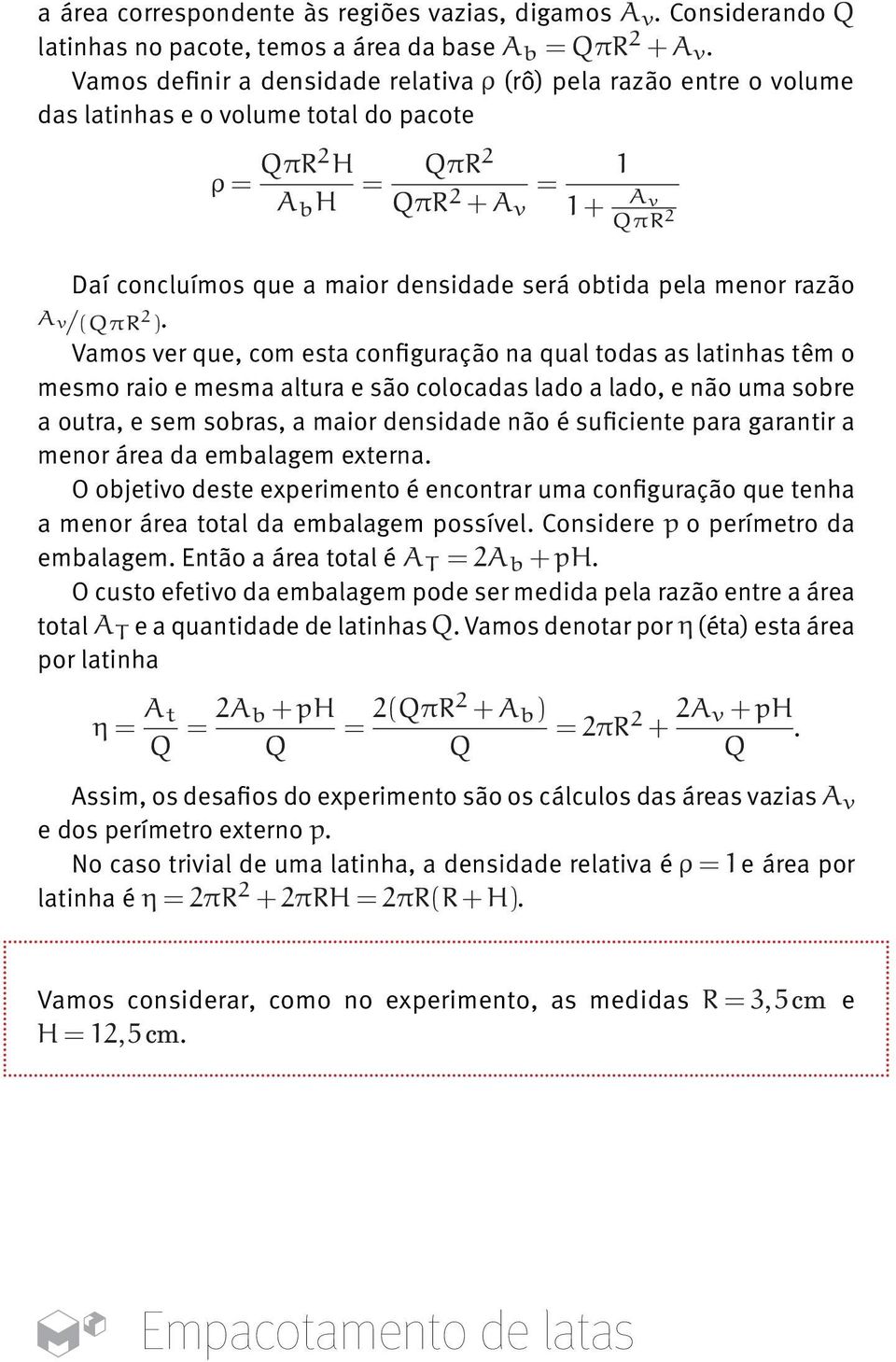 Vamos ver que, com esta configuração na qual todas as latinhas têm o mesmo raio e mesma altura e são colocadas lado a lado, e não uma sobre a outra, e sem sobras, a maior densidade não é suficiente