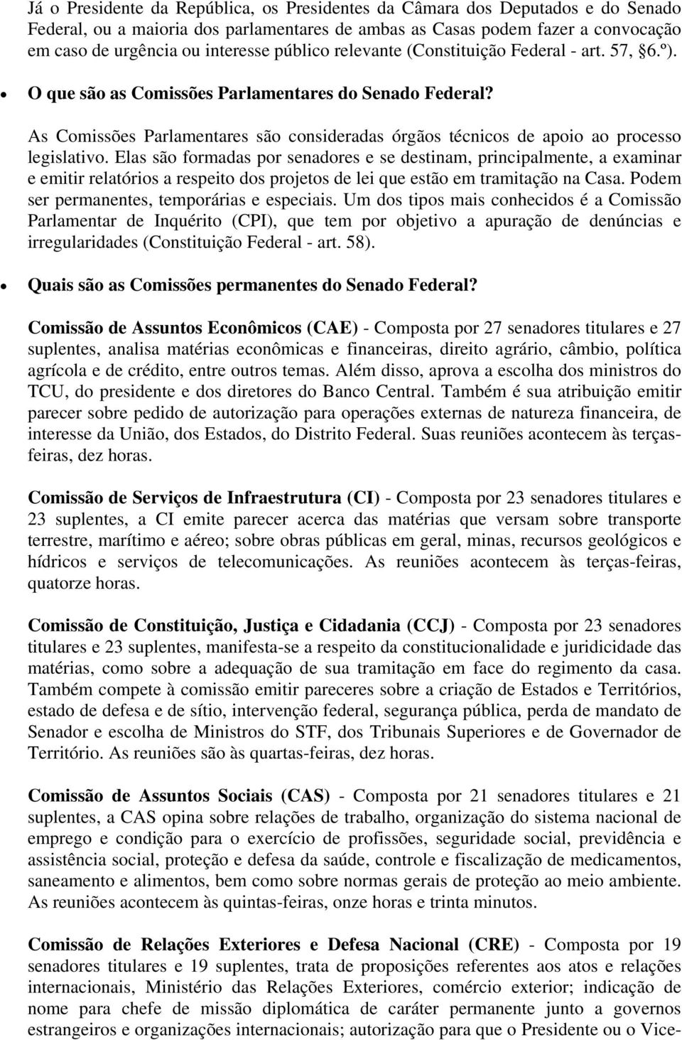 Elas sã frmadas pr senadres e se destinam, principalmente, a examinar e emitir relatóris a respeit ds prjets de lei que estã em tramitaçã na Casa. Pdem ser permanentes, temprárias e especiais.