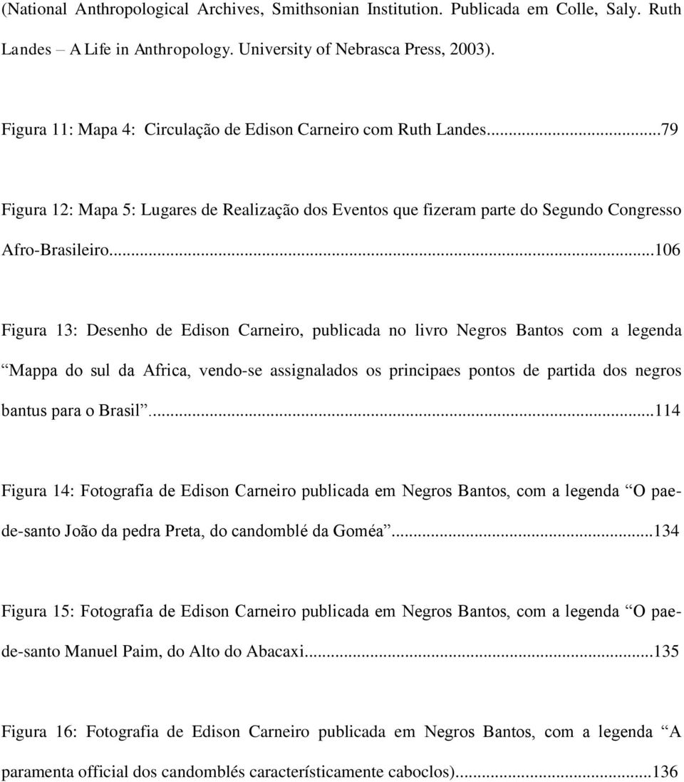 ..106 Figura 13: Desenho de Edison Carneiro, publicada no livro Negros Bantos com a legenda Mappa do sul da Africa, vendo-se assignalados os principaes pontos de partida dos negros bantus para o Brasil.
