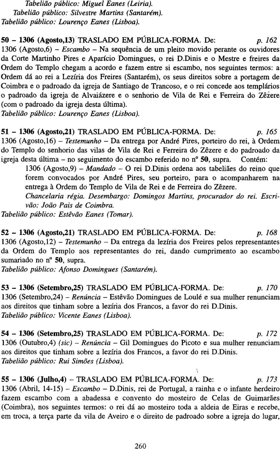 Dinis e o Mestre e freires da Ordem do Templo chegam a acordo e fazem entre si escambo, nos seguintes termos: a Ordem dá ao rei a Lezíria dos Freires (Santarém), os seus direitos sobre a portagem de