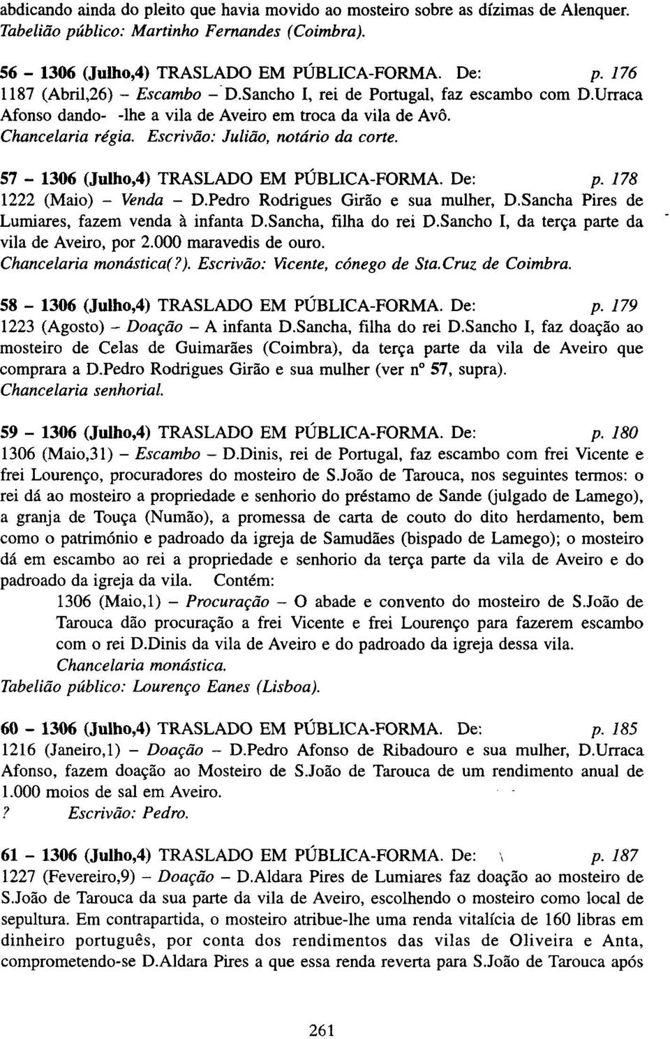 Escrivão: Julião, notário da corte. 57-1306 (Julho,4) TRASLADO EM PÚBLICA-FORMA. De: p. 178 1222 (Maio) - Venda - D.Pedro Rodrigues Girão e sua mulher, D.