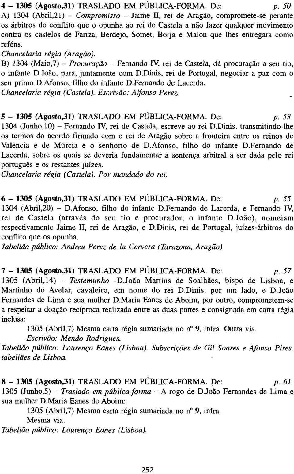 Fariza, Berdejo, Somet, Borja e Malon que lhes entregara como reféns. Chancelaria régia (Aragão). B) 1304 (Maio,7) - Procuração - Fernando IV, rei de Castela, dá procuração a seu tio, 0 infante D.