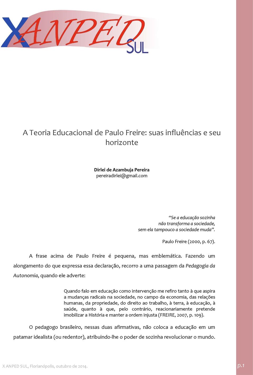 Fazendo um alongamento do que expressa essa declaração, recorro a uma passagem da Pedagogia da Autonomia, quando ele adverte: Quando falo em educação como intervenção me refiro tanto à que aspira a