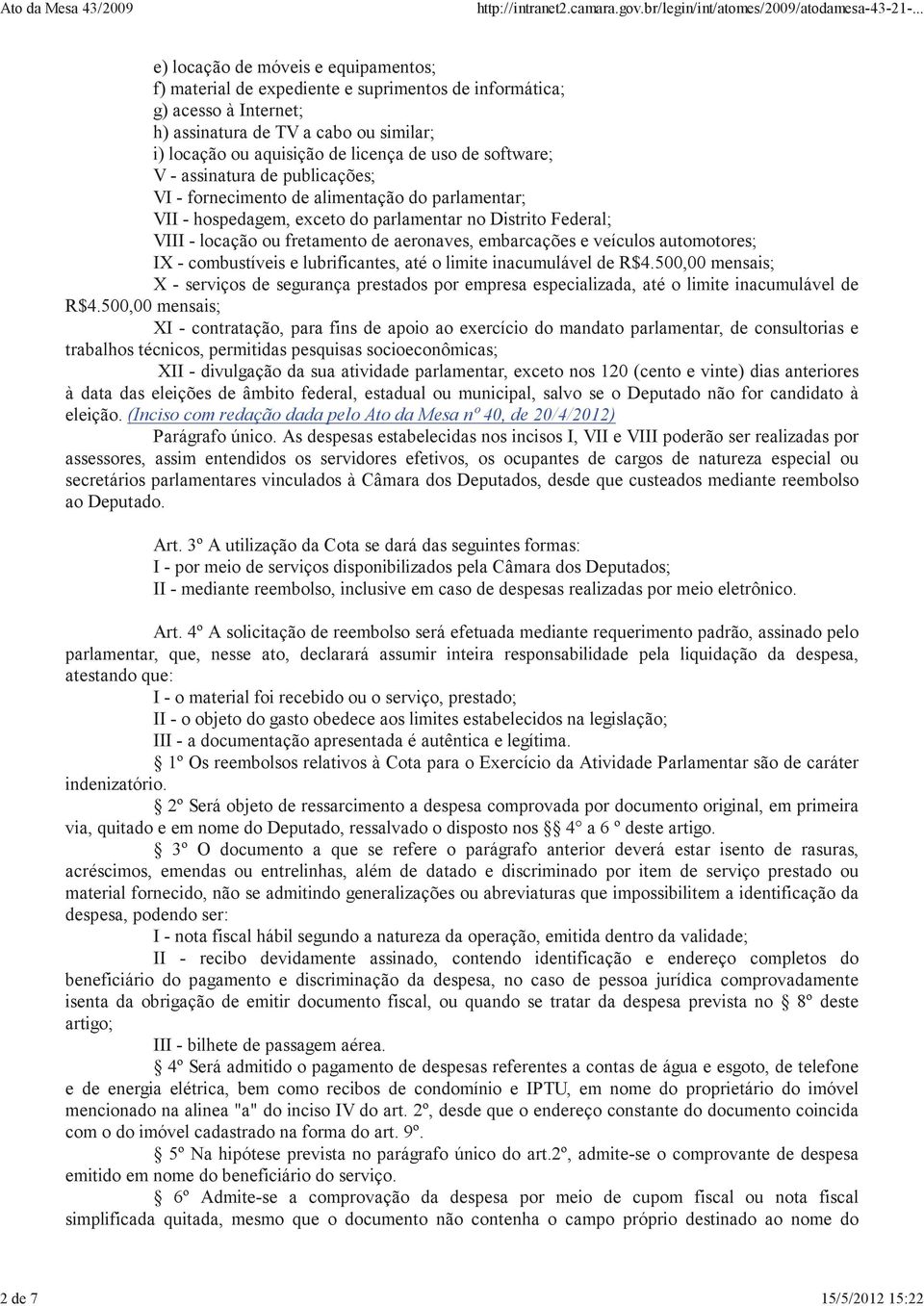 aquisição de licença de uso de software; V - assinatura de publicações; VI - fornecimento de alimentação do parlamentar; VII - hospedagem, exceto do parlamentar no Distrito Federal; VIII - locação ou