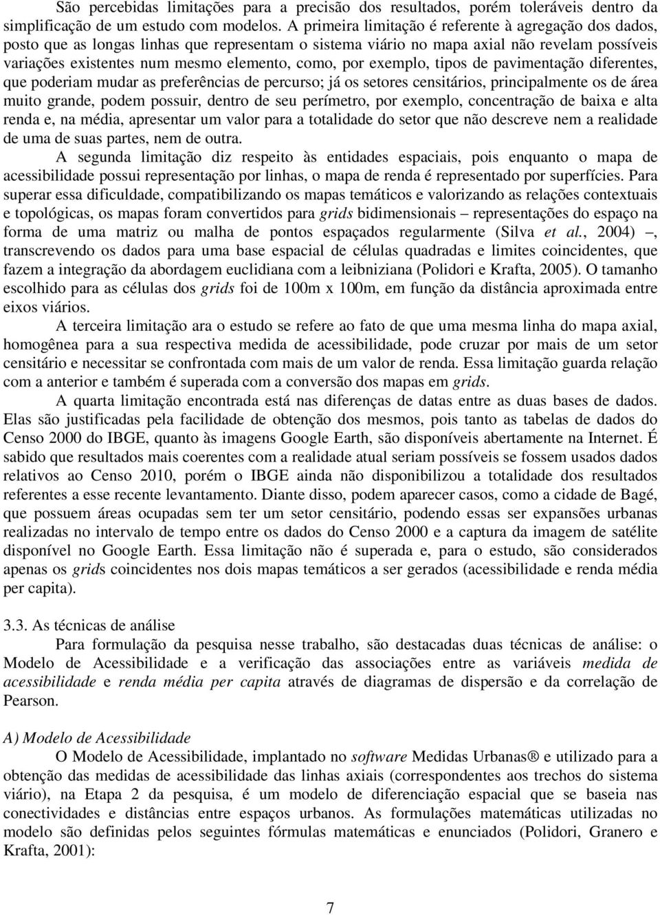 por exemplo, tipos de pavimentação diferentes, que poderiam mudar as preferências de percurso; já os setores censitários, principalmente os de área muito grande, podem possuir, dentro de seu