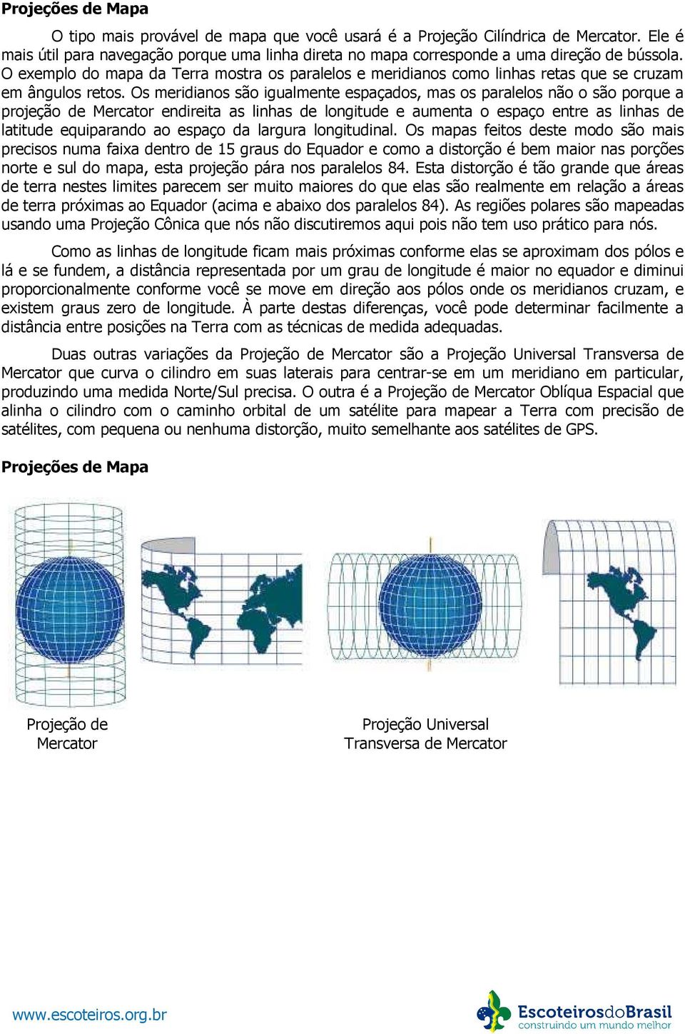 Os meridianos são igualmente espaçados, mas os paralelos não o são porque a projeção de Mercator endireita as linhas de longitude e aumenta o espaço entre as linhas de latitude equiparando ao espaço