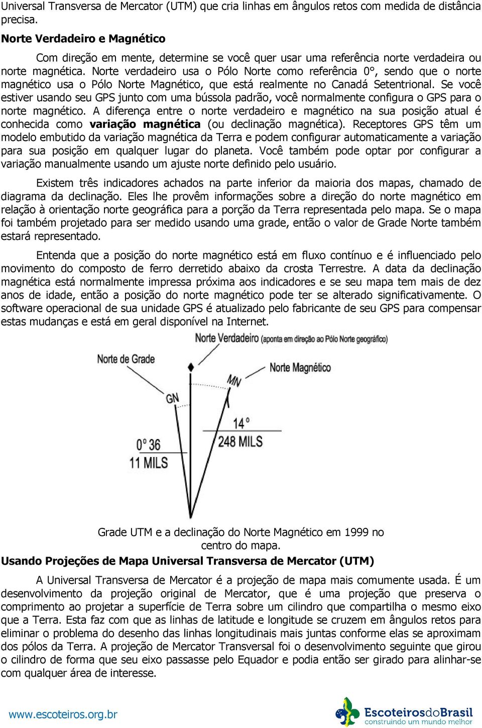 Norte verdadeiro usa o Pólo Norte como referência 0, sendo que o norte magnético usa o Pólo Norte Magnético, que está realmente no Canadá Setentrional.