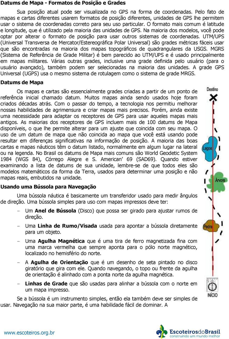 O formato mais comum é latitude e longitude, que é utilizado pela maioria das unidades de GPS.