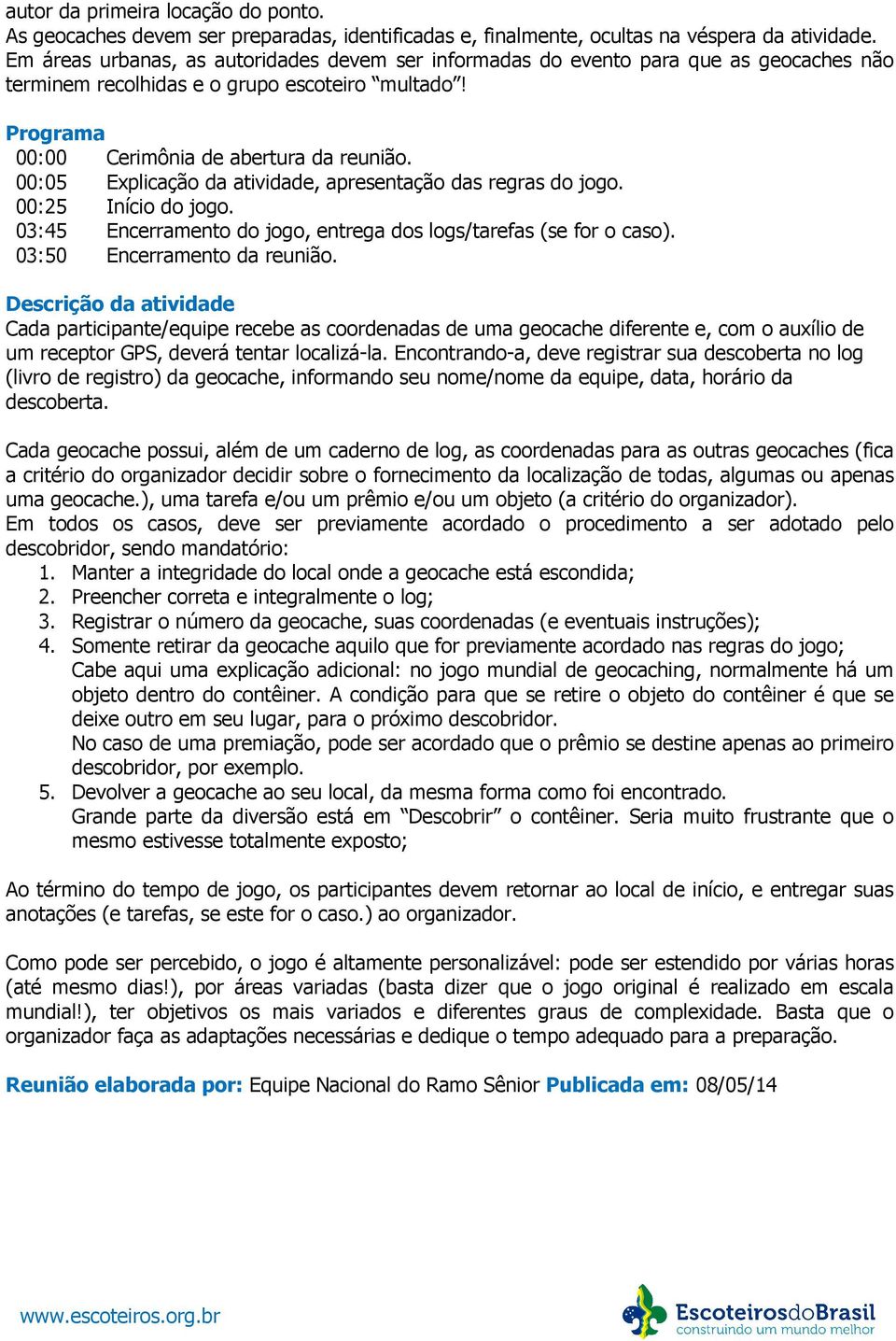 00:05 Explicação da atividade, apresentação das regras do jogo. 00:25 Início do jogo. 03:45 Encerramento do jogo, entrega dos logs/tarefas (se for o caso). 03:50 Encerramento da reunião.