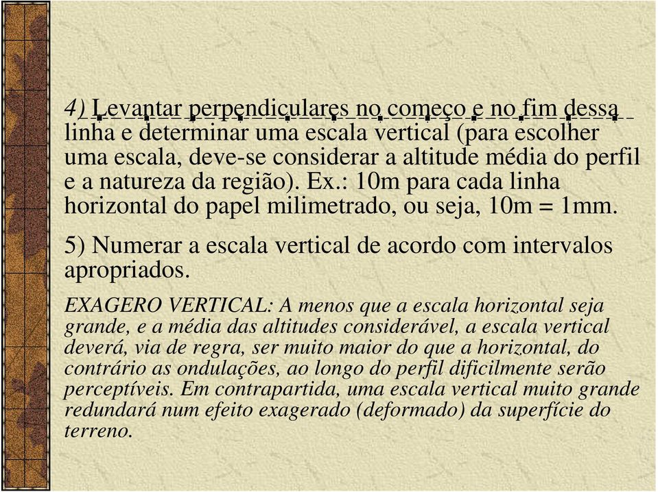 EXAGERO VERTICAL: A menos que a escala horizontal seja grande, e a média das altitudes considerável, a escala vertical deverá, via de regra, ser muito maior do que a horizontal,