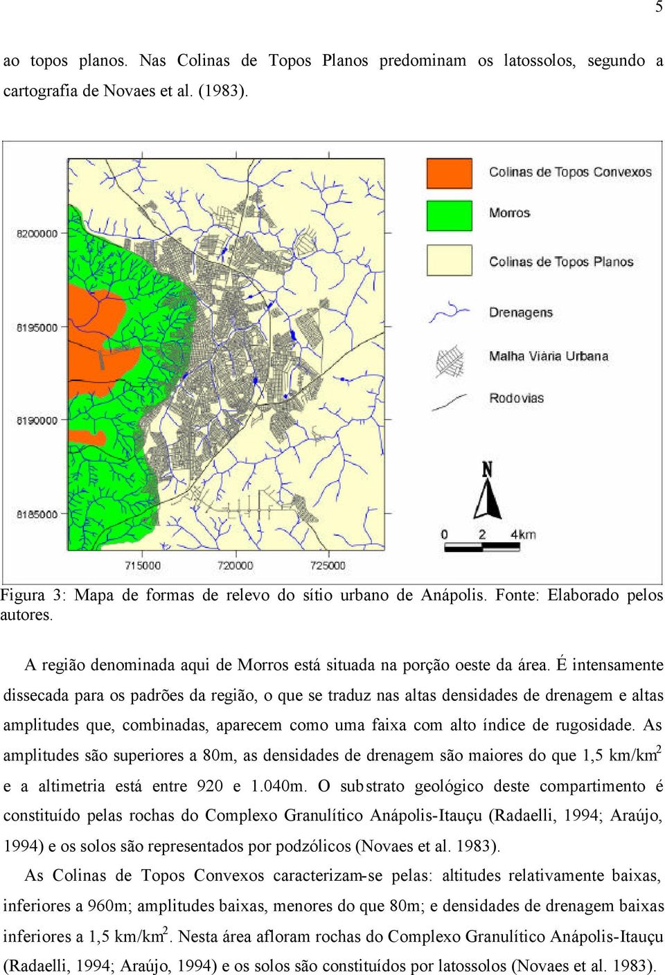 É intensamente dissecada para os padrões da região, o que se traduz nas altas densidades de drenagem e altas amplitudes que, combinadas, aparecem como uma faixa com alto índice de rugosidade.