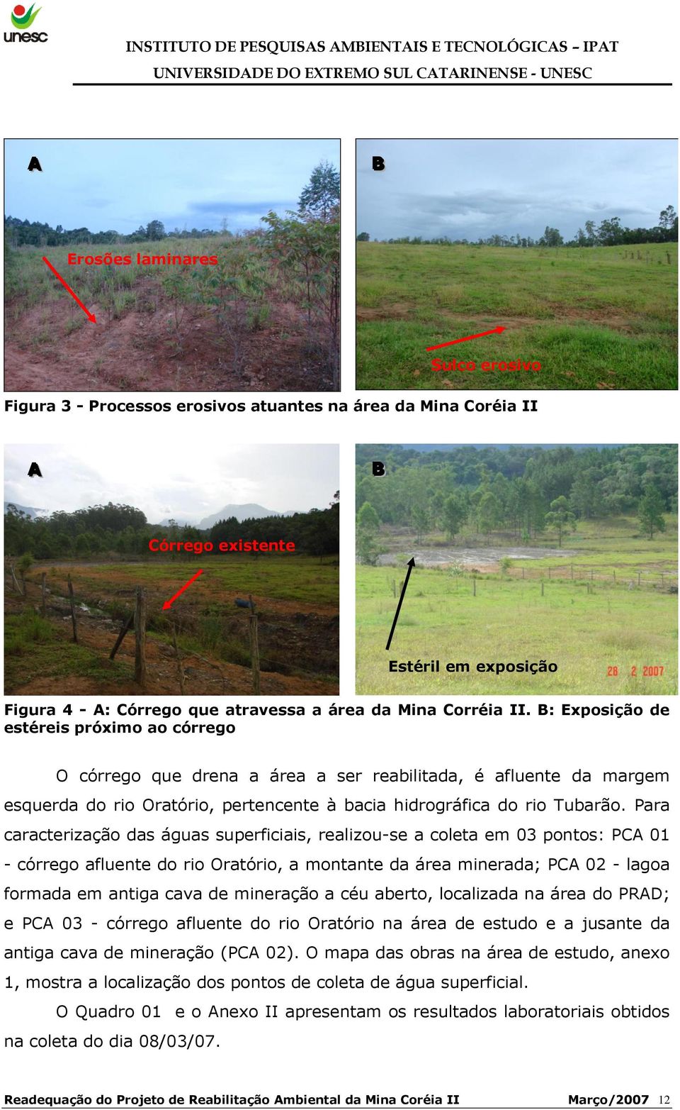 Para caracterização das águas superficiais, realizou-se a coleta em 03 pontos: PCA 01 - córrego afluente do rio Oratório, a montante da área minerada; PCA 02 - lagoa formada em antiga cava de