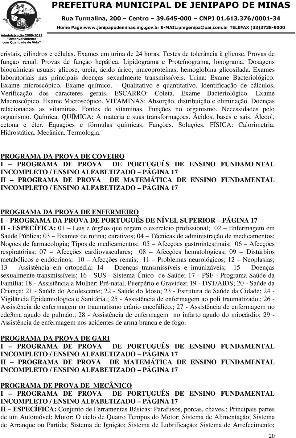 Exame microscópico. Exame químico. - Qualitativo e quantitativo. Identificação de cálculos. Verificação dos caracteres gerais. ESCARRO: Coleta. Exame Bacteriológico. Exame Macroscópico.